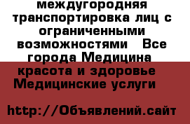 междугородняя транспортировка лиц с ограниченными возможностями - Все города Медицина, красота и здоровье » Медицинские услуги   